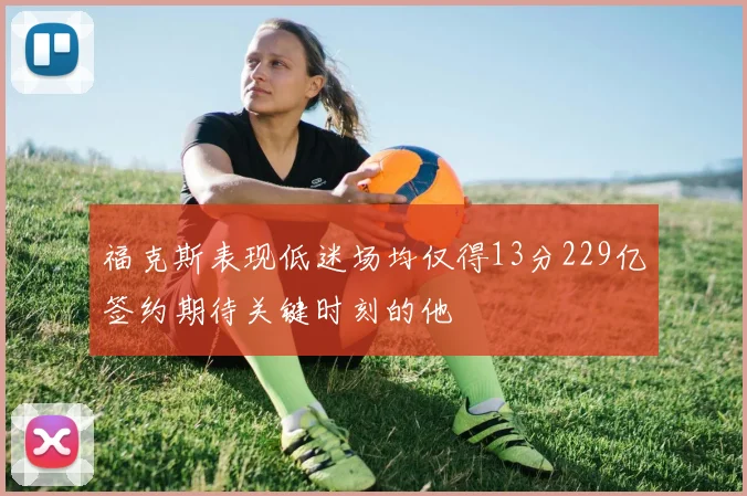 福克斯表现低迷场均仅得13分229亿签约期待关键时刻的他
