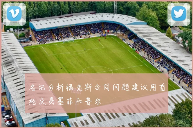 名记分析福克斯合同问题建议用首轮交易墨菲和普尔