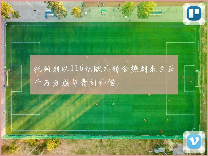 托纳利以116亿欧元转会热刺米兰获千万分成与青训补偿