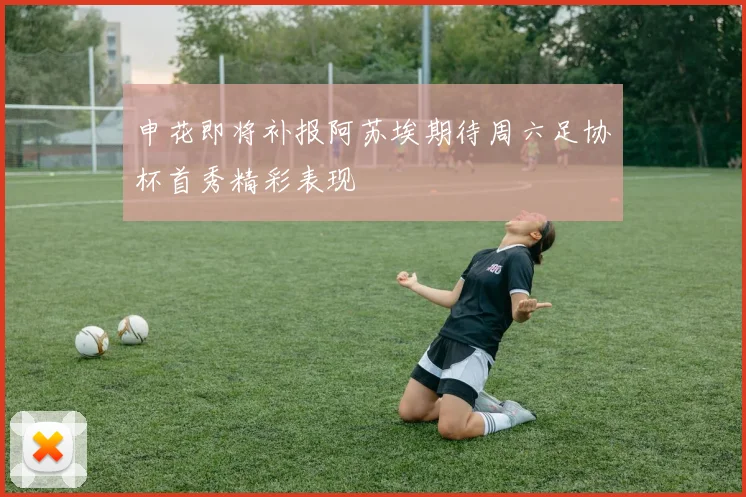 申花即将补报阿苏埃期待周六足协杯首秀精彩表现