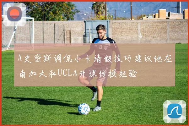 A史密斯调侃小卡请假技巧建议他在南加大和UCLA开课传授经验